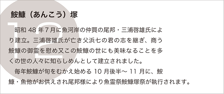 鮟鱇（あんこう）塚：　昭和48年７月に魚河岸の仲買の尾邦・三浦啓雄氏により建立。三浦啓雄氏が亡き父浜七の君の志を継ぎ、商う鮟鱇の御霊を慰め又この鮟鱇の世にも美味なることを多くの世の人々に知らしめんとして建立されました。
　毎年鮟鱇が旬をむかえ始める10月後半～11月に、鮟鱇・魚他がお供えされ尾邦様により魚霊祭鮟鱇塚祭が執行されます。