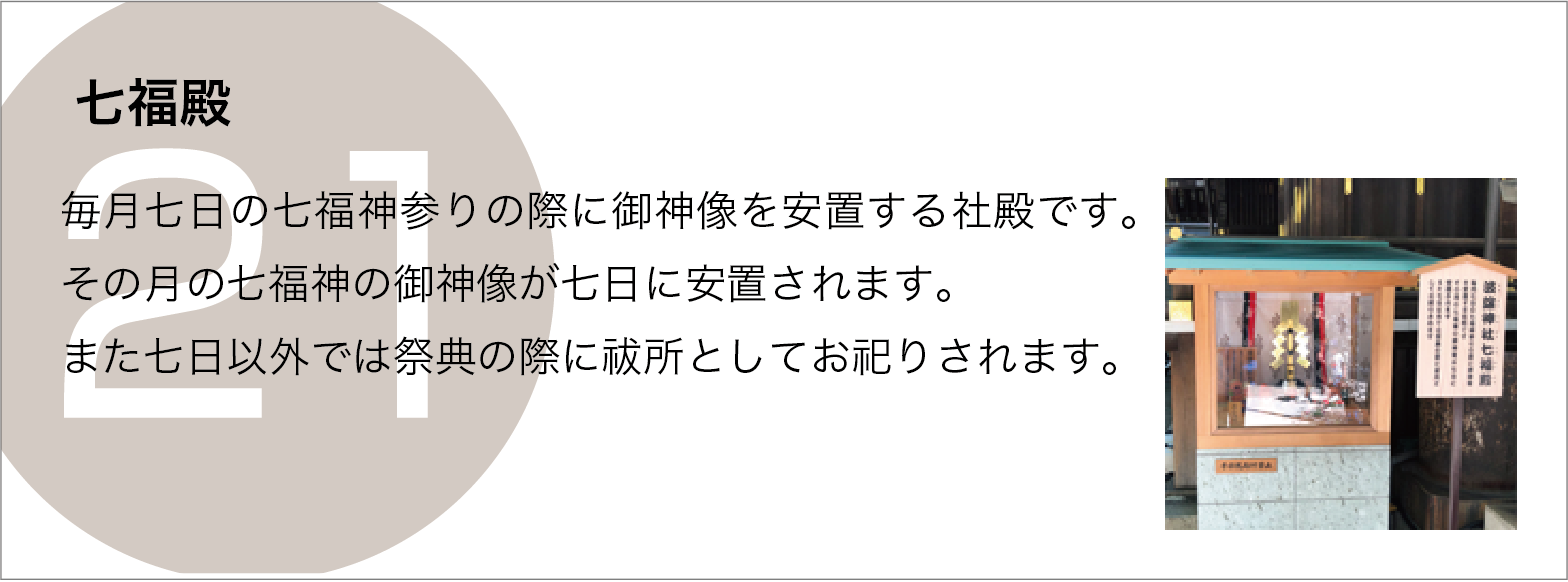 七福殿：「毎月七日の七福神参りの際に御神像を安置する社殿です。その月の七福神の御神像が七日に安置されます。また七日以外では祭典の際に祓所としてお祀りされます。